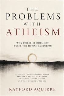 The Poblems With Atheism: Why Disbelief Does Not Solve the Human Condition