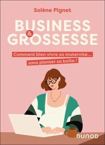 Business et grossesse - Comment bien vivre sa maternité... sans planter sa boîte !