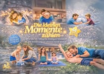 Die kleinen Momente zählen - Wie du im Alltag in wenigen Minuten die Beziehung zu deinem Kind stärkst.