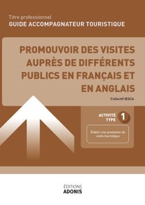 TITRE PROFESSIONNEL GUIDE ACCOMPAGNATEUR TOURISTIQUE – AT1 Promouvoir des visites auprès de différents publics en français et en anglais - Ouvrage de cours – Titre professionnel Guide accompagnateur touristique