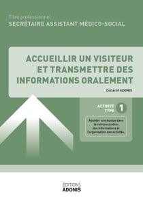 TITRE PROFESSIONNEL SECRÉTAIRE ASSISTANT MÉDICO-SOCIAL – AT1 - Accueillir un visiteur et transmettre des informations oralement - Ouvrage de cours – Titre professionnel Secrétaire assistant médico-administratif