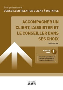 TITRE PROFESSIONNEL CONSEILLER RELATION CLIENT À DISTANCE – AT1 Accompagner un client, l’assister et le conseiller dans ses choix - Ouvrage de cours – Titre professionnel Conseiller relation client à distance