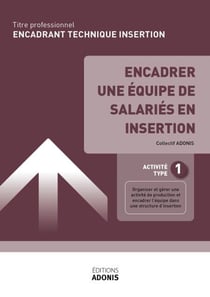 TITRE PROFESSIONNEL ENCADRANT TECHNIQUE D'INSERTION – AT1 Encadrer une équipe de salariés en insertion - Ouvrage de cours – Titre professionnel Encadrant technique d'insertion