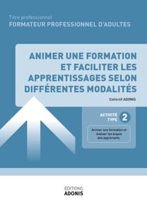 TITRE PROFESSIONNEL FORMATEUR PROFESSIONNEL D'ADULTES – AT2 - Animer une formation et faciliter les apprentissages selon différentes modalités - Ouvrage de cours – Titre professionnel Formateur professionnel d'adultes
