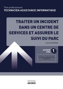 TITRE PROFESSIONNEL TECHNICIEN D'ASSISTANCE EN INFORMATIQUE – AT1 Traiter un incident dans un centre de services et assurer le suivi du parc - Ouvrage de cours – Titre professionnel Technicien informatique de proximité