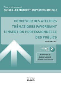 TITRE PROFESSIONNEL CONSEILLER EN INSERTION PROFESSIONNELLE – AT2 - Concevoir des ateliers thématiques favorisant l’insertion professionnelle des publics - Ouvrage de cours – Titre professionnel Conseiller en insertion professionnelle