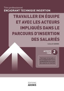 TITRE PROFESSIONNEL ENCADRANT TECHNIQUE D'INSERTION – AT2 Travailler en équipe et avec les acteurs impliqués dans le parcours d’insertion des salariés - Ouvrage de cours – Titre professionnel Encadrant technique d'insertion