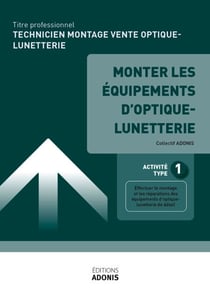 TITRE PROFESSIONNEL TECHNICIEN EN MONTAGE ET VENTE D’OPTIQUE-LUNETTERIE – AT1 Monter les équipements d'optique-lunetterie - Ouvrage de cours – Titre professionnel Technicien en montage et vente d'optique-lunetterie