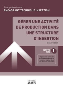 TITRE PROFESSIONNEL ENCADRANT TECHNIQUE D'INSERTION – AT1 Gérer une activité de production dans une structure d’insertion - Ouvrage de cours – Titre professionnel Encadrant technique d'insertion