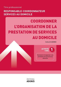 TITRE PROFESSIONNEL RESPONSABLE-COORDONNATEUR SERVICES AU DOMICILE – AT1 Coordonner l’organisation de la prestation de services au domicile - Ouvrage de cours – Titre professionnel Responsable-coordonnateur services au domicile