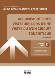 TITRE PROFESSIONNEL GUIDE ACCOMPAGNATEUR TOURISTIQUE – AT2 Accompagner des visiteurs lors d’une visite ou d’un circuit touristique - Ouvrage de cours – Titre professionnel Guide accompagnateur touristique