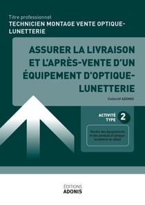 TITRE PROFESSIONNEL TECHNICIEN EN MONTAGE ET VENTE D’OPTIQUE-LUNETTERIE – AT2 Assurer la livraison et l'après-vente d'un équipement d'optique-lunetterie - Ouvrage de cours – Titre professionnel Technicien en montage et vente d'optique-lunetterie