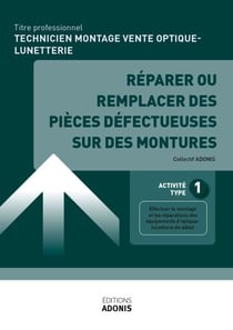 TITRE PROFESSIONNEL TECHNICIEN EN MONTAGE ET VENTE D’OPTIQUE-LUNETTERIE – AT1 Réparer ou remplacer des pièces défectueuses sur des montures - Ouvrage de cours – Titre professionnel Technicien en montage et vente d'optique-lunetterie