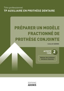 TITRE PROFESSIONNEL AUXILIAIRE EN PROTHÈSE DENTAIRE – AT2 - Préparer un modèle fractionné de prothèse conjointe - Ouvrage de cours – Titre professionnel Auxiliaire en prothèse dentaire