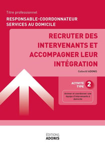 TITRE PROFESSIONNEL RESPONSABLE-COORDONNATEUR SERVICES AU DOMICILE – AT2 Recruter des intervenants et accompagner leur intégration - Ouvrage de cours – Titre professionnel Responsable-coordonnateur services au domicile
