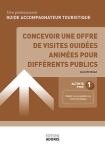 TITRE PROFESSIONNEL GUIDE ACCOMPAGNATEUR TOURISTIQUE – AT1 Concevoir des contenus et des supports pour des visites touristiques en français et en anglais - Ouvrage de cours – Titre professionnel Guide accompagnateur touristique