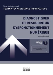 TITRE PROFESSIONNEL TECHNICIEN D'ASSISTANCE EN INFORMATIQUE – AT1 Diagnostiquer et résoudre un dysfonctionnement numérique - Ouvrage de cours – Titre professionnel Technicien informatique de proximité