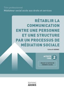 TITRE PROFESSIONNEL MÉDIATEUR SOCIAL ACCÈS AUX DROITS ET SERVICES – AT2 - Rétablir la communication entre une personne et une structure par un processus de médiation sociale - Ouvrage de cours – Titre professionnel Médiateur social accès aux droits et ...