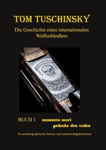Tom Tuschinsky Die Geschichte eines internationalen Waffenhändlers - Buch 1 memento mori  gedenke des todes