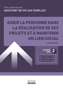 TITRE PROFESSIONNEL ADVF – ASSISTANT DE VIE AUX FAMILLES – AT2 Aider la personne dans la réalisation de ses projets et à maintenir un lien social - Ouvrage de cours – Titre professionnel Assistant de vie aux familles