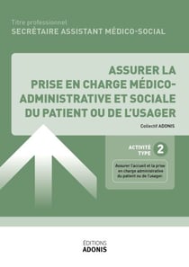 TITRE PROFESSIONNEL SECRÉTAIRE ASSISTANT MÉDICO-SOCIAL – AT2 - Assurer la prise en charge médico-administrative et sociale du patient ou de l'usager - Ouvrage de cours – Titre professionnel Secrétaire assistant médico-administratif