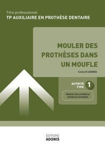 TITRE PROFESSIONNEL AUXILIAIRE EN PROTHÈSE DENTAIRE – AT1 - Mouler des prothèses dans un moufle - Ouvrage de cours – Titre professionnel Auxiliaire en prothèse dentaire