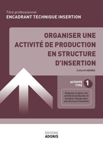TITRE PROFESSIONNEL ENCADRANT TECHNIQUE D'INSERTION – AT1 Organiser une activité de production en structure d’insertion - Ouvrage de cours – Titre professionnel Encadrant technique d'insertion