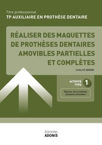 TITRE PROFESSIONNEL AUXILIAIRE EN PROTHÈSE DENTAIRE – AT1 - Réaliser des maquettes de prothèses dentaires amovibles partielles et complètes - Ouvrage de cours – Titre professionnel Auxiliaire en prothèse dentaire