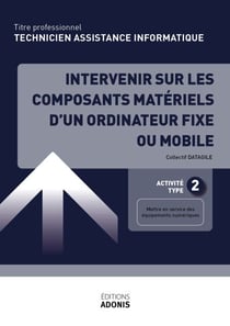 TITRE PROFESSIONNEL TECHNICIEN D'ASSISTANCE EN INFORMATIQUE – AT2 Intervenir sur les composants matériels d’un ordinateur fixe ou mobile - Ouvrage de cours – Titre professionnel Technicien informatique de proximité