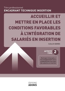 TITRE PROFESSIONNEL ENCADRANT TECHNIQUE D'INSERTION – AT2 Accueillir et mettre en place les conditions favorables à l’intégration de salariés en insertion - Ouvrage de cours – Titre professionnel Encadrant technique d'insertion