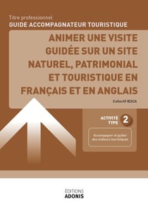 TITRE PROFESSIONNEL GUIDE ACCOMPAGNATEUR TOURISTIQUE – AT2 Animer une visite guidée sur un site naturel, patrimonial et touristique en français et en anglais - Ouvrage de cours – Titre professionnel Guide accompagnateur touristique