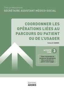 TITRE PROFESSIONNEL SECRÉTAIRE ASSISTANT MÉDICO-SOCIAL – AT3 - Coordonner les opérations liées au parcours du patient ou de l'usager - Ouvrage de cours – Titre professionnel Secrétaire assistant médico-administratif