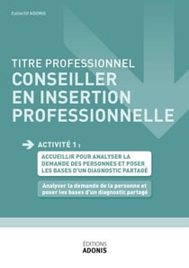 TITRE PROFESSIONNEL CONSEILLER EN INSERTION PROFESSIONNELLE – AT1 - Analyser la demande de la personne et poser les bases d'un diagnostic partage - Ouvrage de cours – Titre professionnel Conseiller en insertion professionnelle