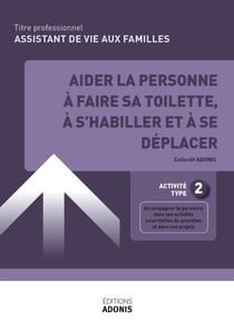TITRE PROFESSIONNEL ADVF – ASSISTANT DE VIE AUX FAMILLES – AT2 Aider la personne à faire sa toilette, à s’habiller et à se déplacer - Ouvrage de cours – Titre professionnel Assistant de vie aux familles