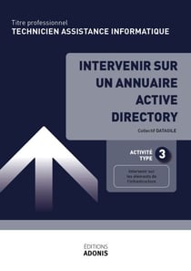 TITRE PROFESSIONNEL TECHNICIEN D'ASSISTANCE EN INFORMATIQUE – AT3 Intervenir sur un annuaire Active Directory - Ouvrage de cours – Titre professionnel Technicien informatique de proximité