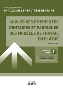TITRE PROFESSIONNEL AUXILIAIRE EN PROTHÈSE DENTAIRE – AT1 - Couler des empreintes dentaires et fabriquer des modèles de travail en plâtre - Ouvrage de cours – Titre professionnel Auxiliaire en prothèse dentaire
