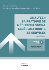 TITRE PROFESSIONNEL MÉDIATEUR SOCIAL ACCÈS AUX DROITS ET SERVICES – AT2 - Analyser sa pratique de médiateur social accès aux droits et services - Ouvrage de cours – Titre professionnel Médiateur social accès aux droits et services
