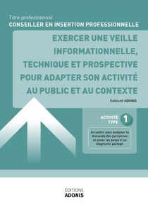 TITRE PROFESSIONNEL CONSEILLER EN INSERTION PROFESSIONNELLE – AT1 - Exercer une veille informationnelle, technique et prospective pour adapter son activité au public et au contexte - Ouvrage de cours – Titre professionnel Conseiller en insertion profes...