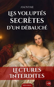Les voluptés secrètes d’un débauché - Confession libertine d’une femme livrée aux plaisirs interdits