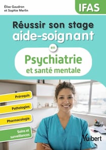 Réussir son stage aide-soignant en psychiatrie et santé mentale - IFAS - Prérequis - Pathologies - Pharmacologie - Soins et surveillances