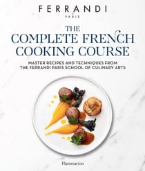 The Complete French Cooking Course. Master Recipes and Techniques from the Ferrandi Paris School of Culinary Arts