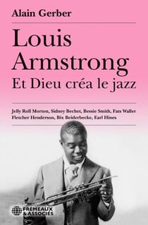 Louis Armstrong - Et Dieu créa le jazz. - Louis Armstrong • Jelly Roll Morton • Sidney Bechet • Bessie Smith • Fats Waller • Fletcher Henderson • Bix Beiderbecke • Earl Hines