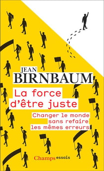 La force d'être juste. Changer le monde sans refaire les mêmes erreurs