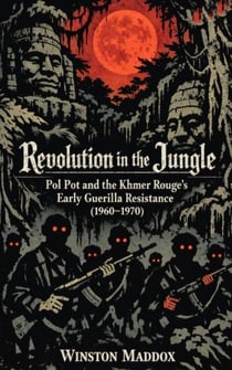 Revolution in the Jungle: Pol Pot and the Khmer Rouge's Early Guerilla Resistance (1960–1970) - The Definitive History of the Khmer Rouge, #2