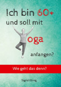 Ich bin 60+ und soll mit Yoga anfangen? Wie geht das denn?