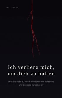 Ich verliere mich, um dich zu halten - Über die Liebe zu einem Menschen mit Borderline und den Weg zurück zu dir