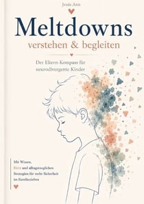 Meltdowns verstehen und begleiten Der Eltern-Kompass für neurodivergente Kinder - Der Eltern-Kompass für neurodivergente Kinder - Mit der Anker Methode zu mehr Ruhe, Verbindung und Verständnis