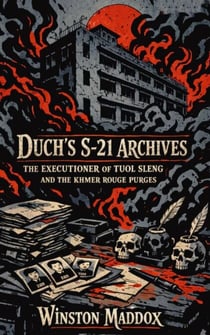 Duch’s S-21 Archives: The Executioner of Tuol Sleng and the Khmer Rouge Purges - The Definitive History of the Khmer Rouge, #6