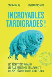 Incroyables tardigrades ! Les secrets des animaux les plus résistants de la planète, qui vont révolutionner notre futur