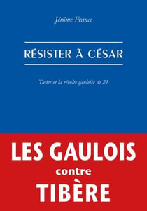 Résister à César - Tacite et la révolte gauloise de 21